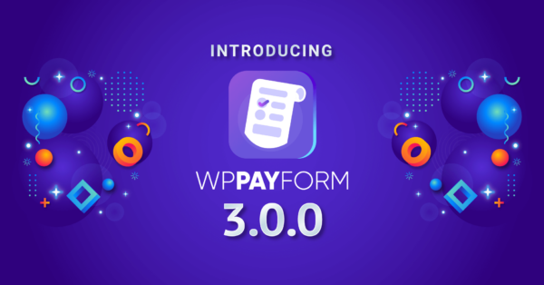 WPPayForm 3.0.0: Go Beyond Collecting Custom Payments!