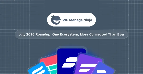 WPManageNinja July 2026 Roundup: One Ecosystem, More Connected Than Ever